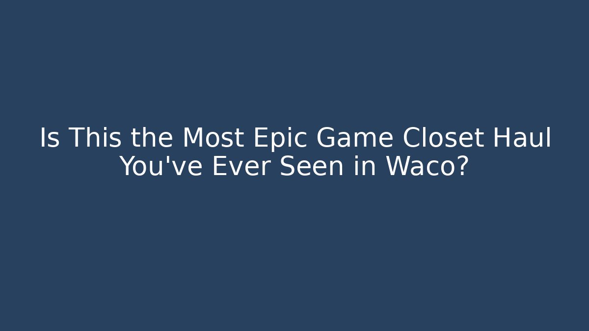 Is This the Most Epic Game Closet Haul You've Ever Seen in Waco?