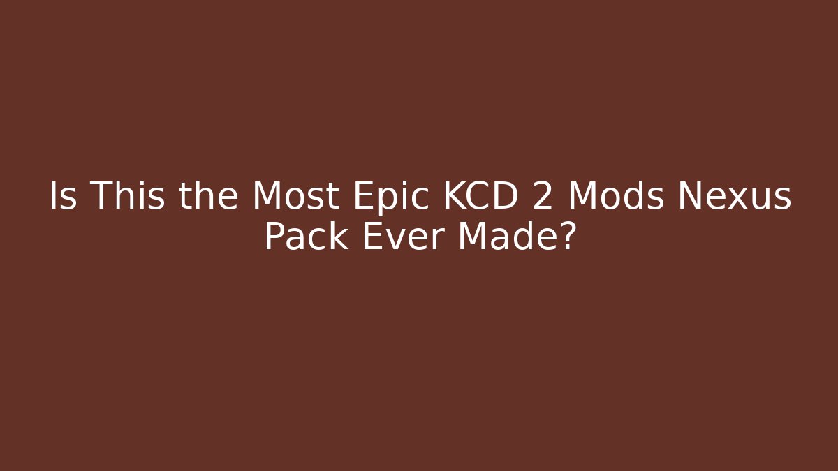 Is This the Most Epic KCD 2 Mods Nexus Pack Ever Made?