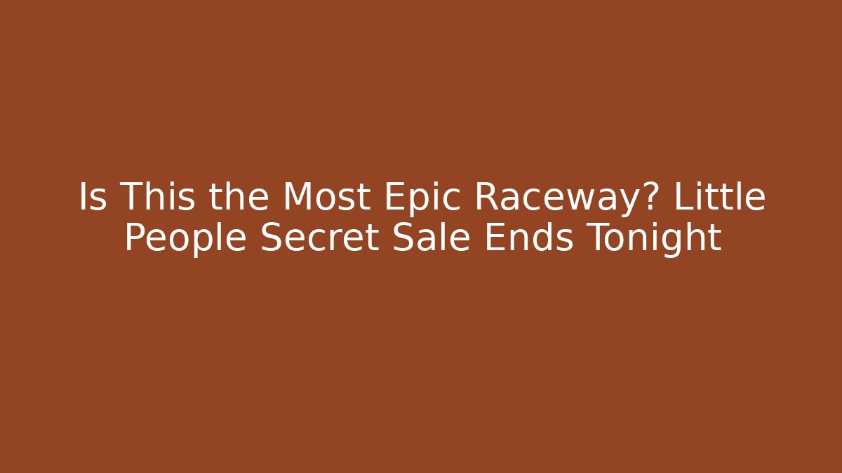 Is This the Most Epic Raceway? Little People Secret Sale Ends Tonight