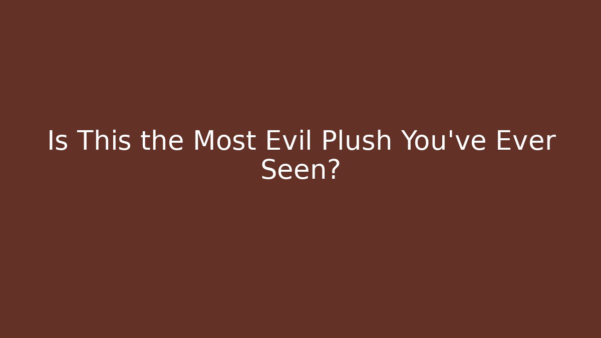 Is This the Most Evil Plush You’ve Ever Seen?