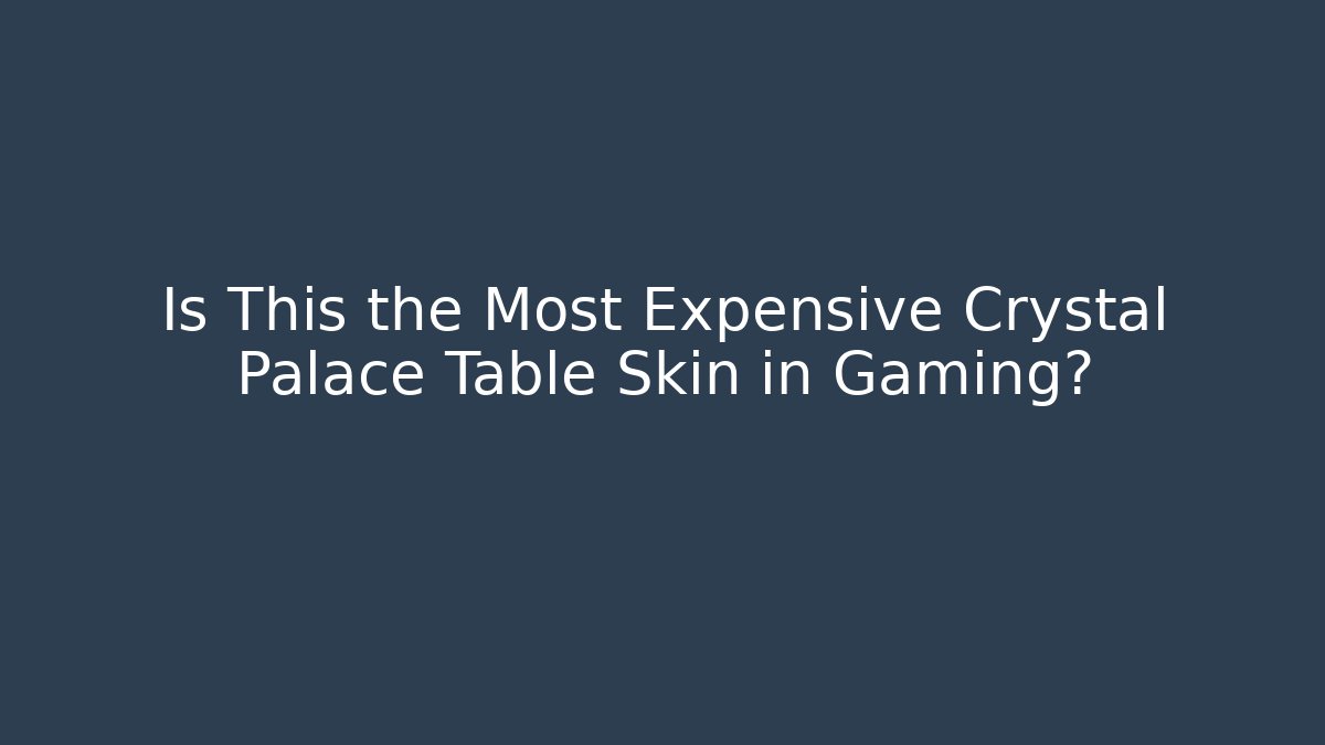 Is This the Most Expensive Crystal Palace Table Skin in Gaming?