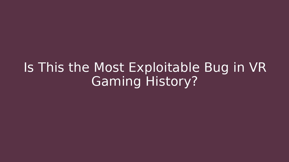 Is This the Most Exploitable Bug in VR Gaming History? - Celivion