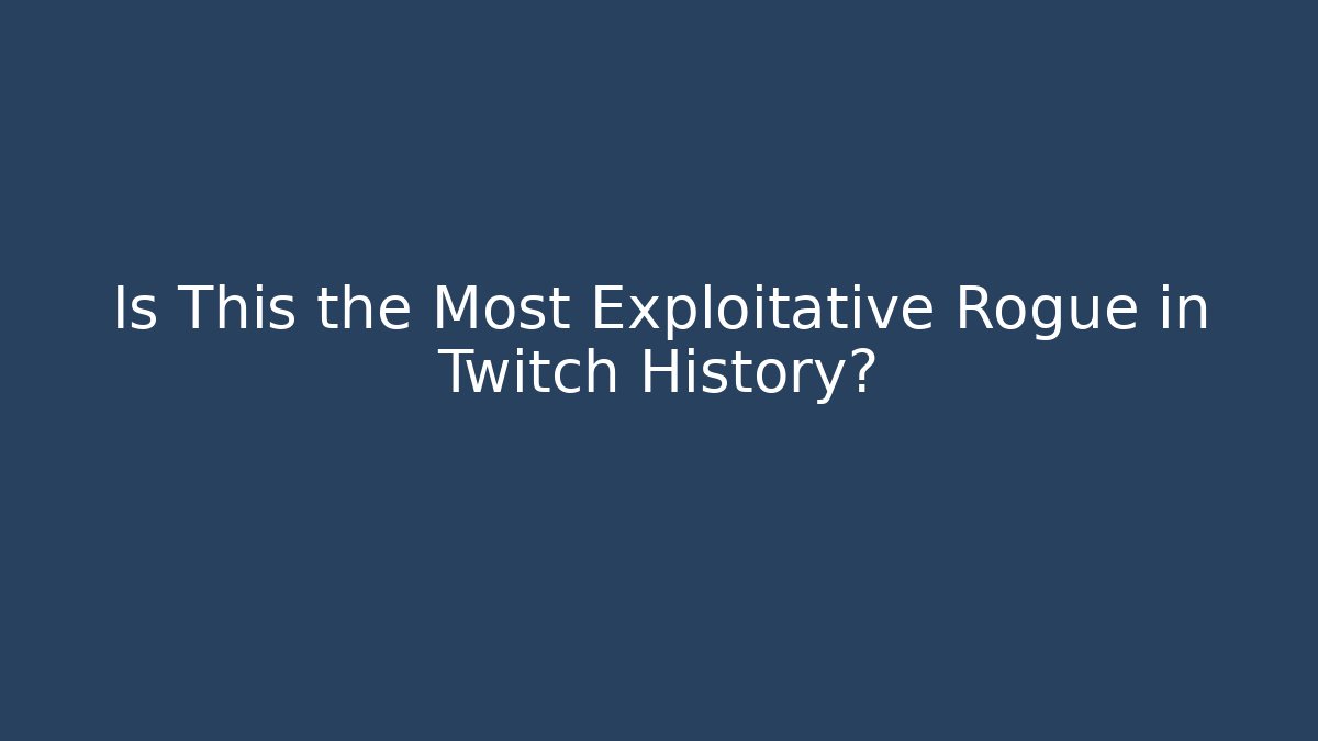 Is This the Most Exploitative Rogue in Twitch History?