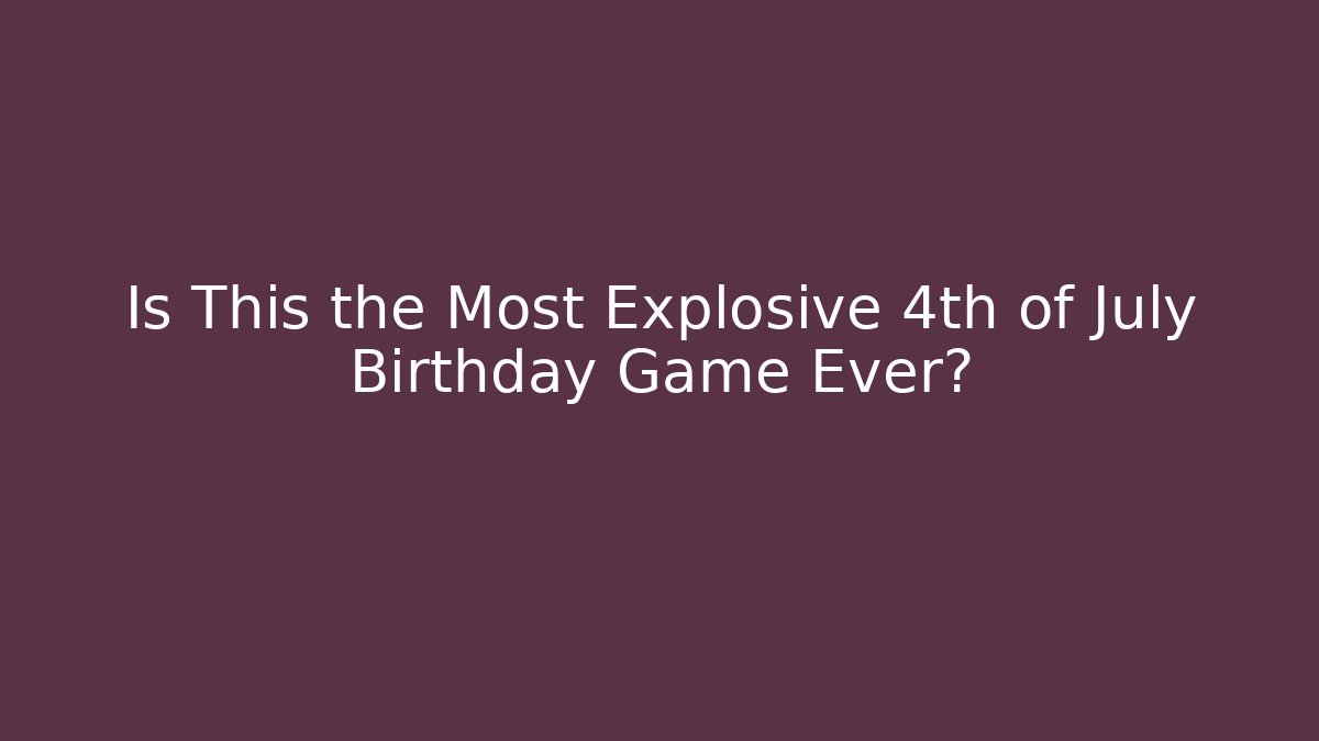 Is This the Most Explosive 4th of July Birthday Game Ever?