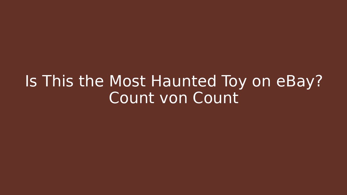 Is This the Most Haunted Toy on eBay? Count von Count
