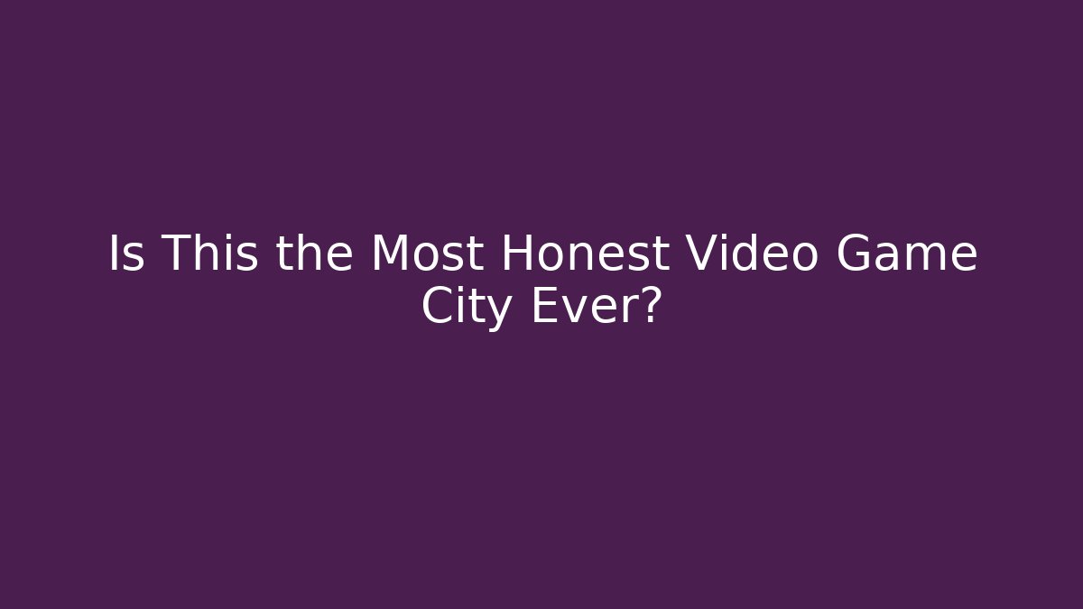 Is This the Most Honest Video Game City Ever?