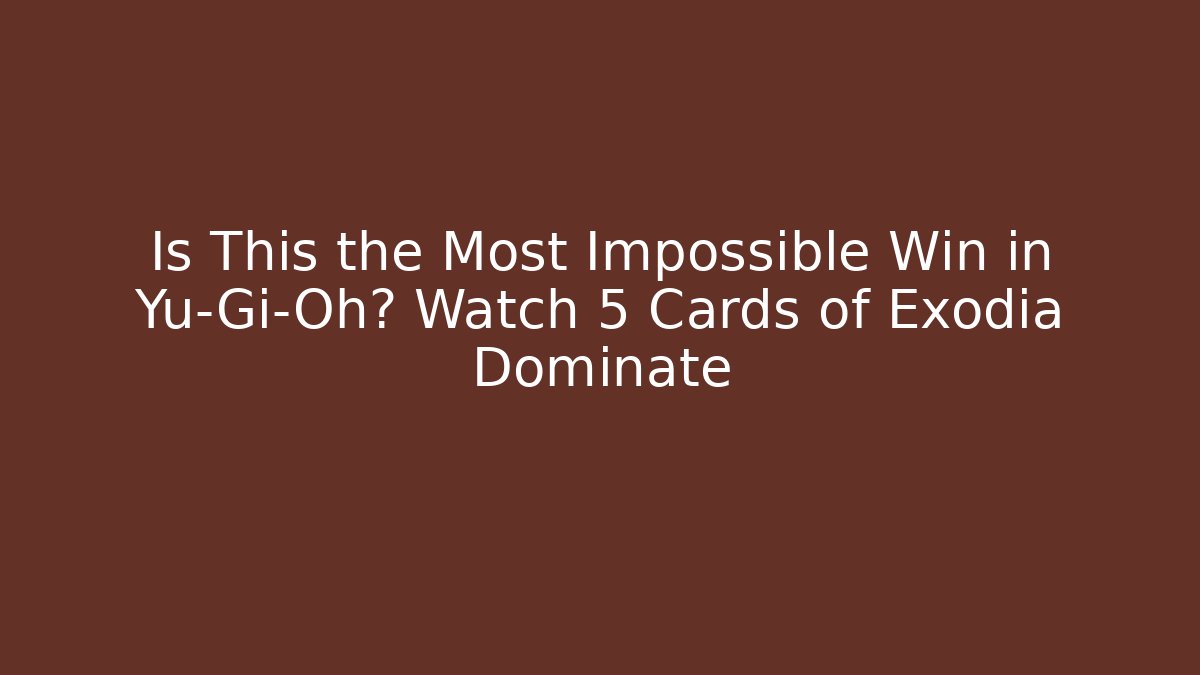 Is This the Most Impossible Win in Yu-Gi-Oh? Watch 5 Cards of Exodia Dominate