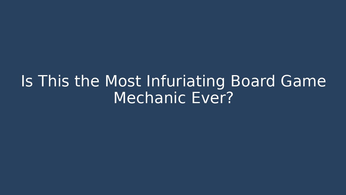 Is This the Most Infuriating Board Game Mechanic Ever?