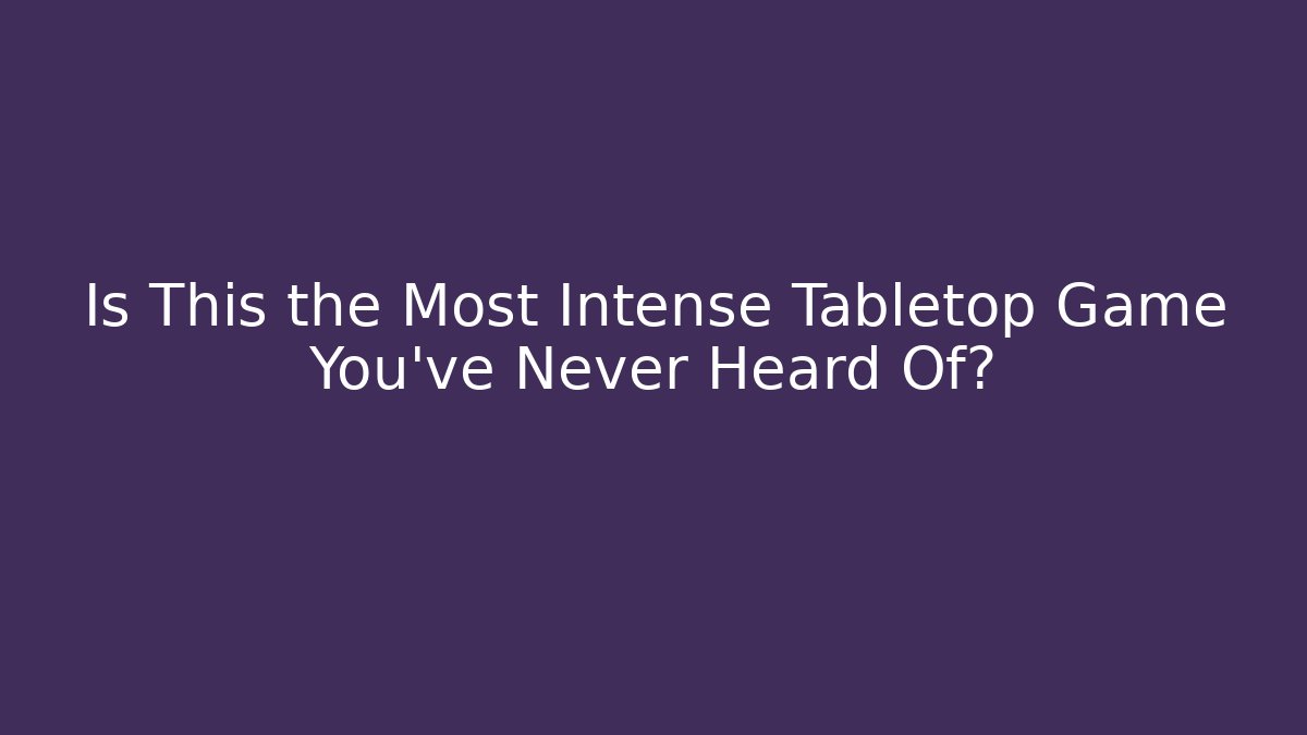 Is This the Most Intense Tabletop Game You’ve Never Heard Of? - Celivion