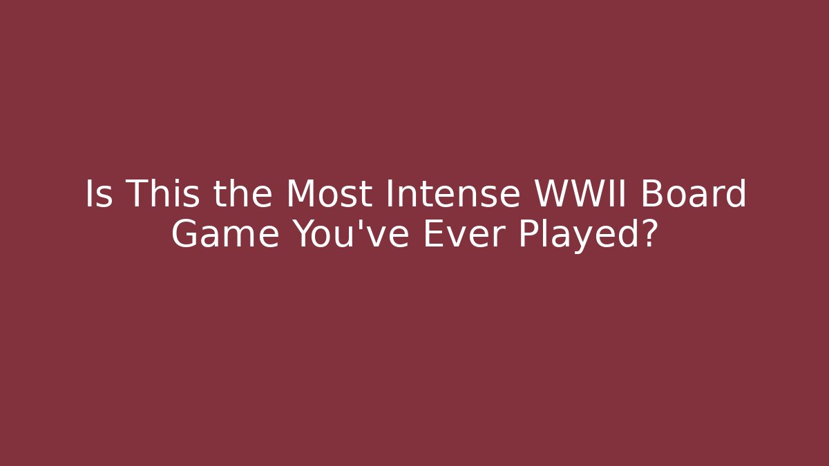 Is This the Most Intense WWII Board Game You've Ever Played? - Celivion