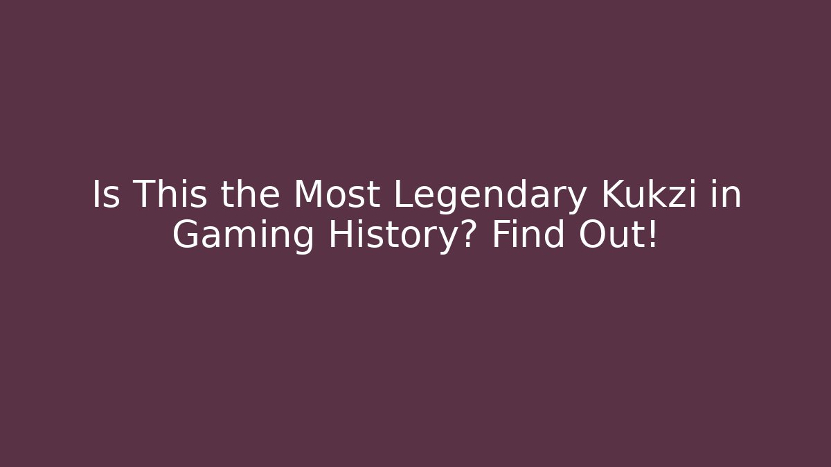 Is This the Most Legendary Kukzi in Gaming History? Find Out!