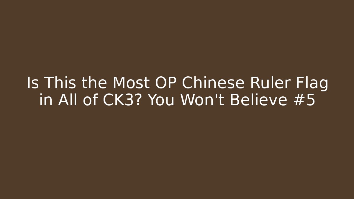 Is This the Most OP Chinese Ruler Flag in All of CK3? You Won't Believe #5