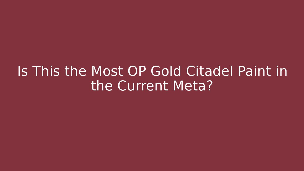 Is This the Most OP Gold Citadel Paint in the Current Meta?