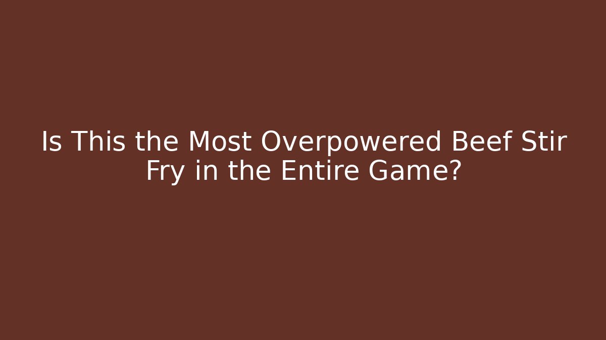 Is This the Most Overpowered Beef Stir Fry in the Entire Game?