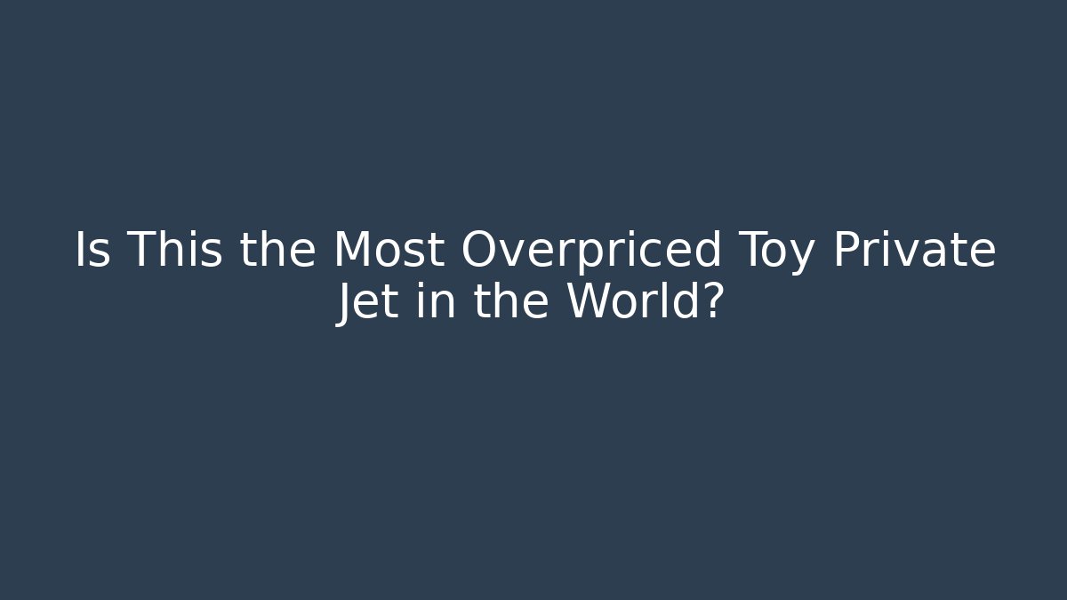 Is This the Most Overpriced Toy Private Jet in the World?