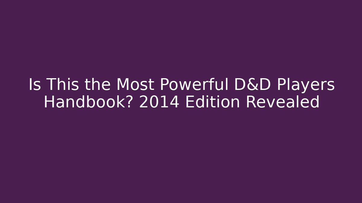 Is This the Most Powerful D&D Players Handbook? 2014 Edition Revealed
