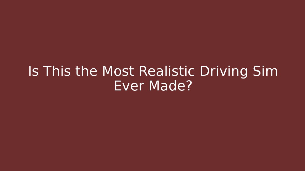 Is This the Most Realistic Driving Sim Ever Made?