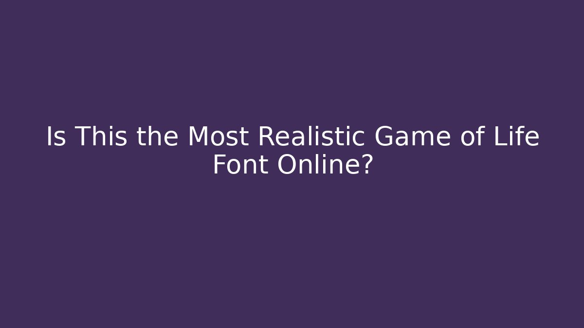 Is This the Most Realistic Game of Life Font Online?
