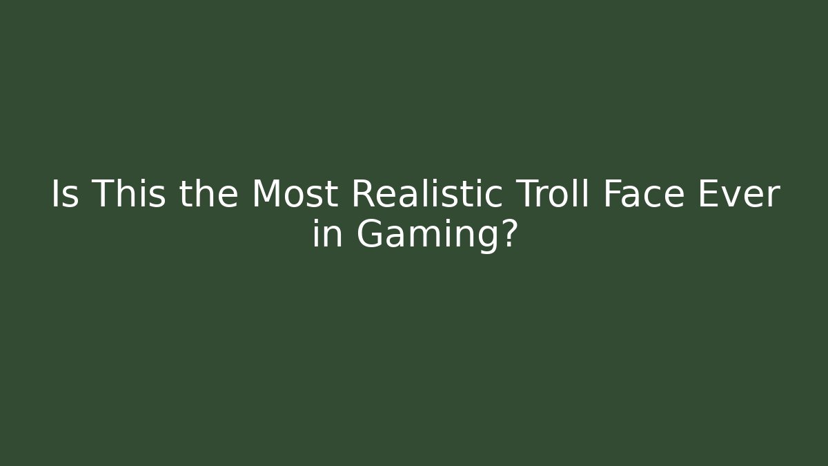 Is This the Most Realistic Troll Face Ever in Gaming?