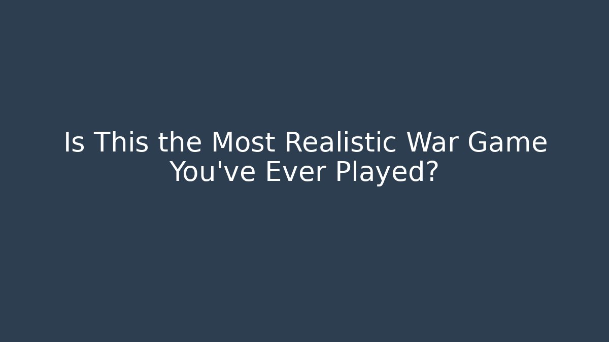 Is This the Most Realistic War Game You've Ever Played?