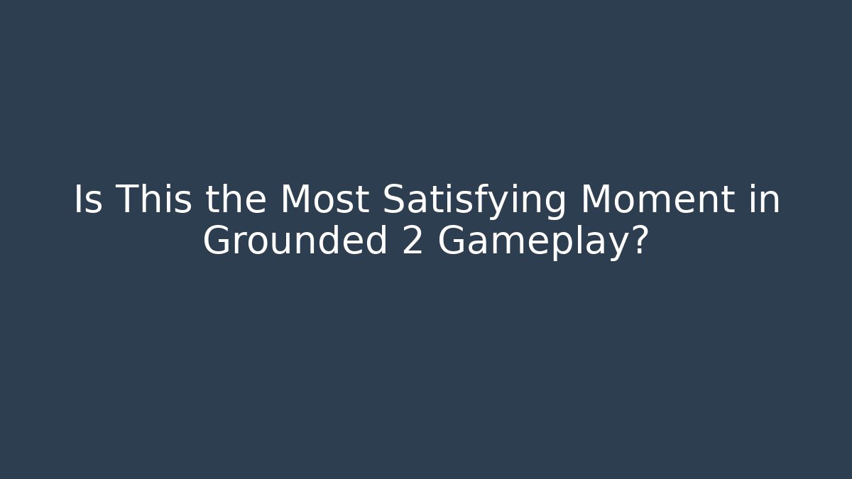Is This the Most Satisfying Moment in Grounded 2 Gameplay?