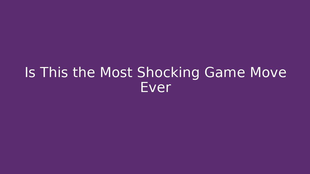 Is This the Most Shocking Game Move Ever