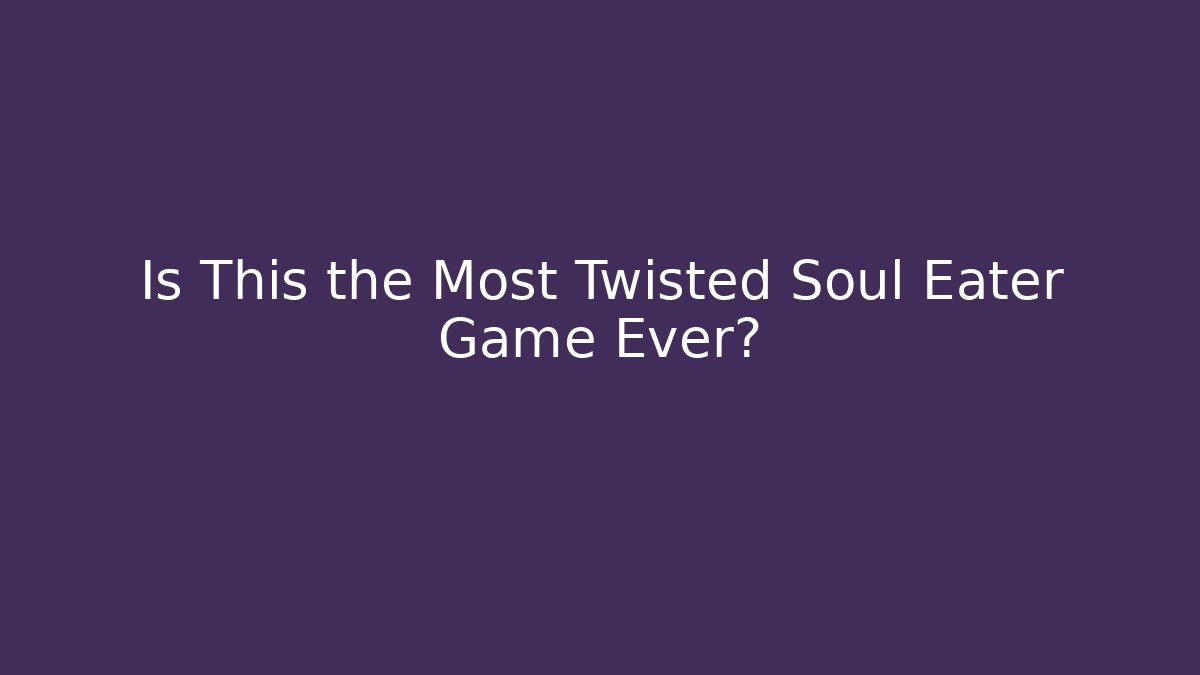 Is This the Most Twisted Soul Eater Game Ever?
