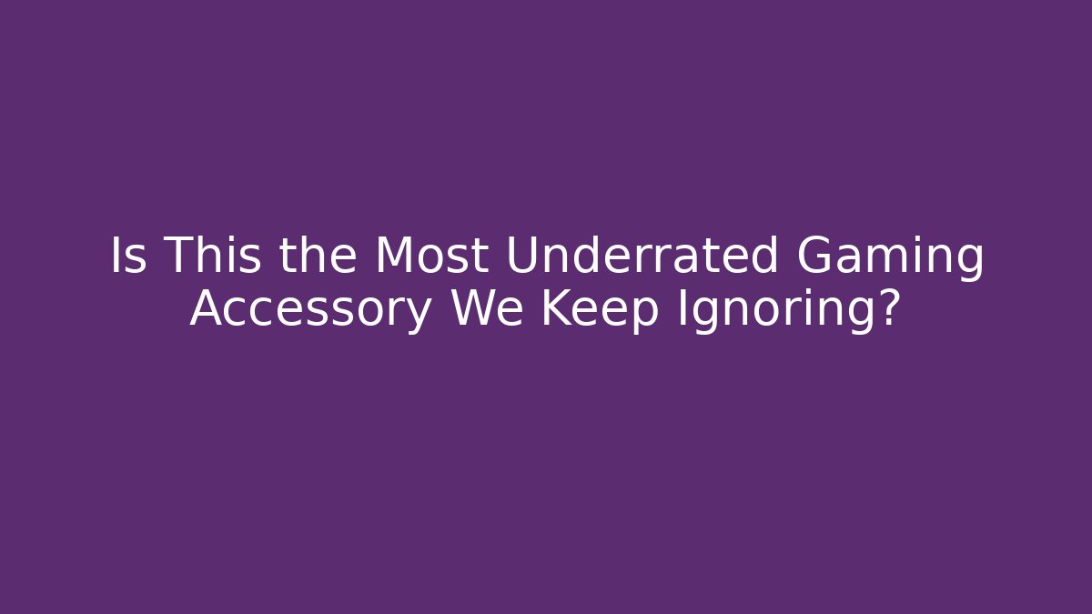 Is This the Most Underrated Gaming Accessory We Keep Ignoring?