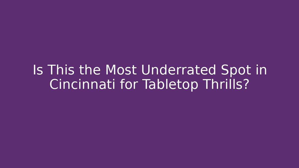 Is This the Most Underrated Spot in Cincinnati for Tabletop Thrills?