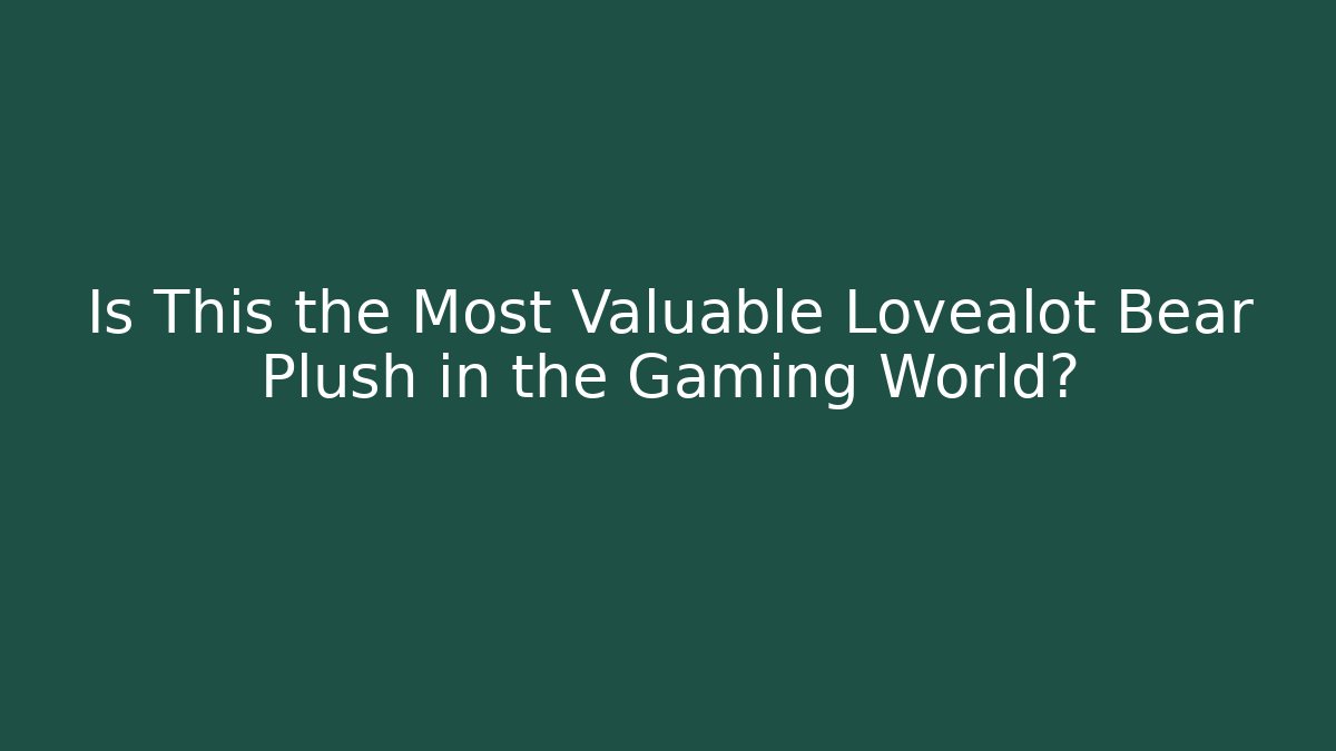 Is This the Most Valuable Lovealot Bear Plush in the Gaming World?