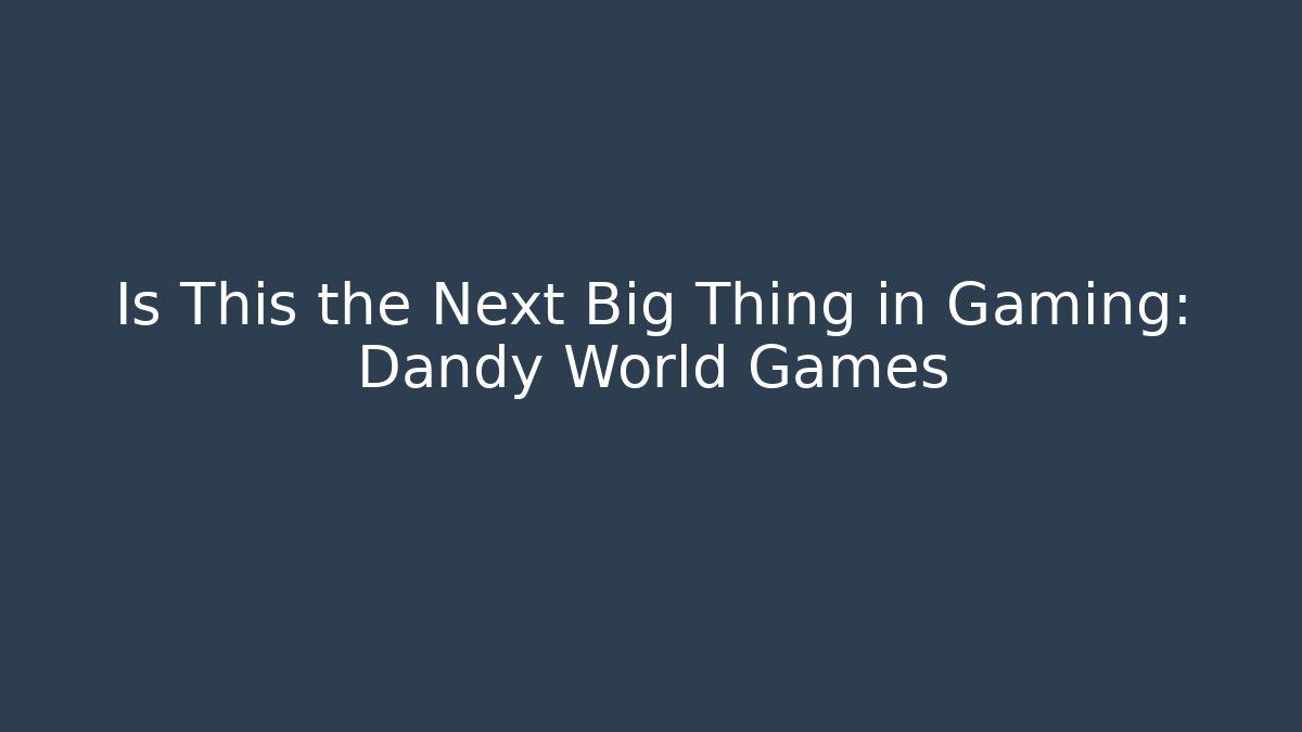 Is This the Next Big Thing in Gaming: Dandy World Games