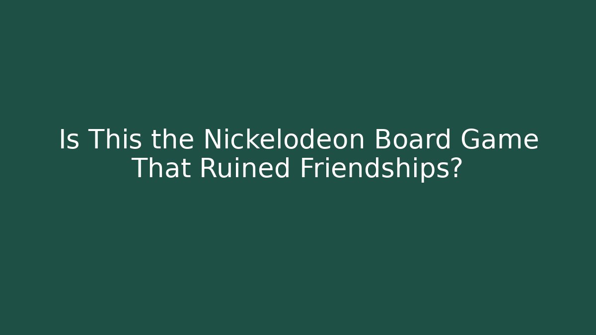 Is This the Nickelodeon Board Game That Ruined Friendships? - Celivion