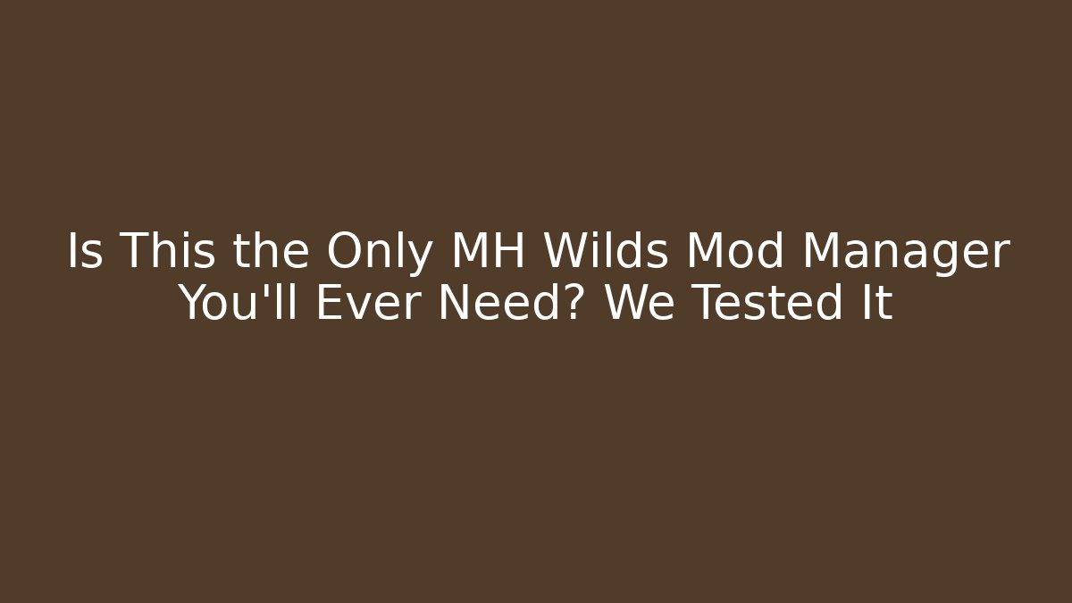 Is This the Only MH Wilds Mod Manager You’ll Ever Need? We Tested It