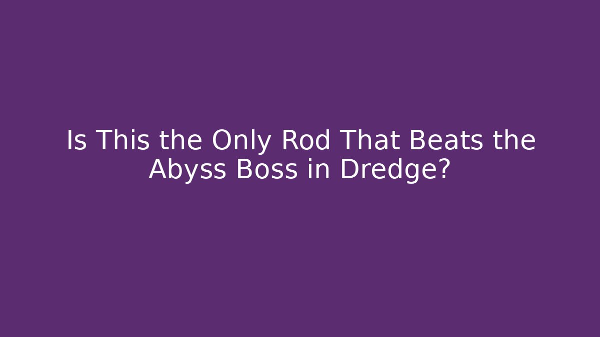 Is This the Only Rod That Beats the Abyss Boss in Dredge?