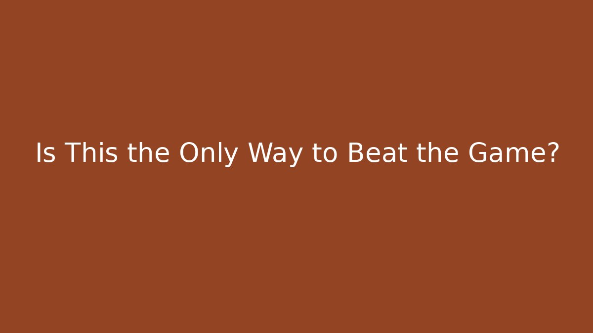 Is This the Only Way to Beat the Game?