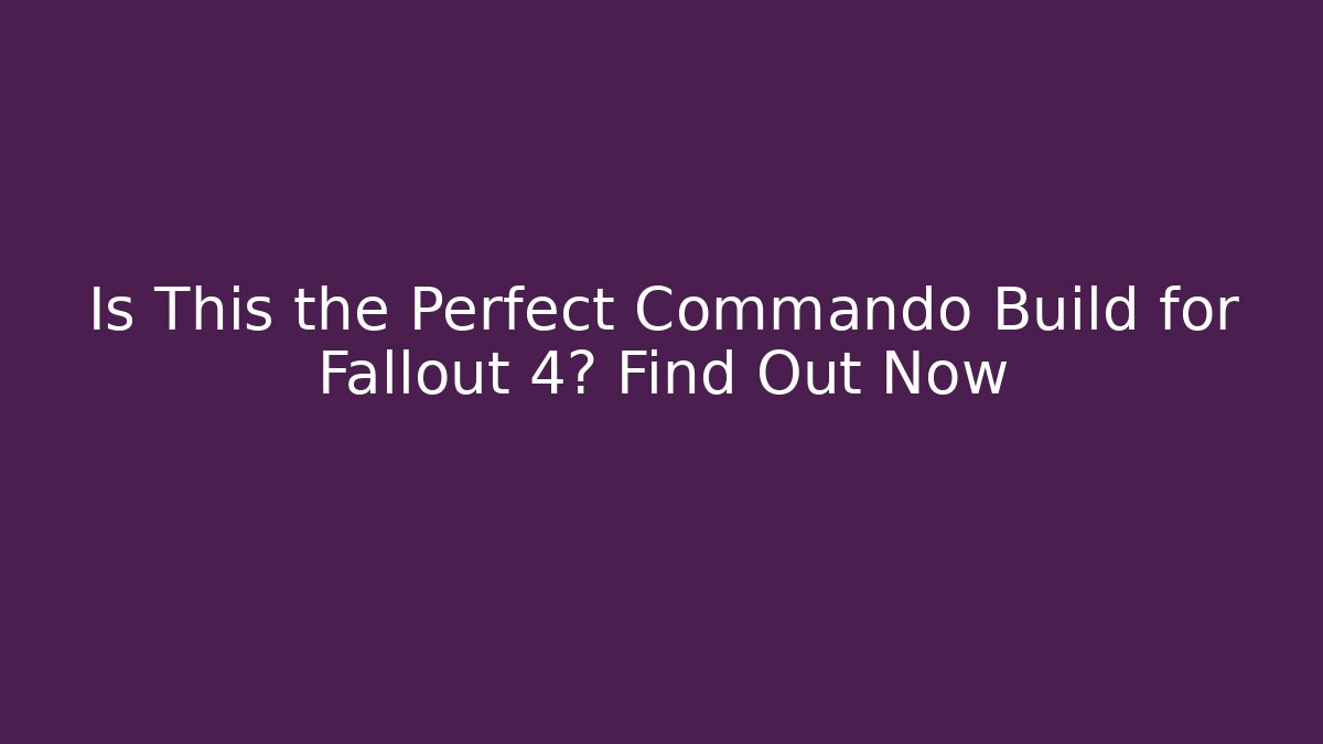 Is This the Perfect Commando Build for Fallout 4? Find Out Now