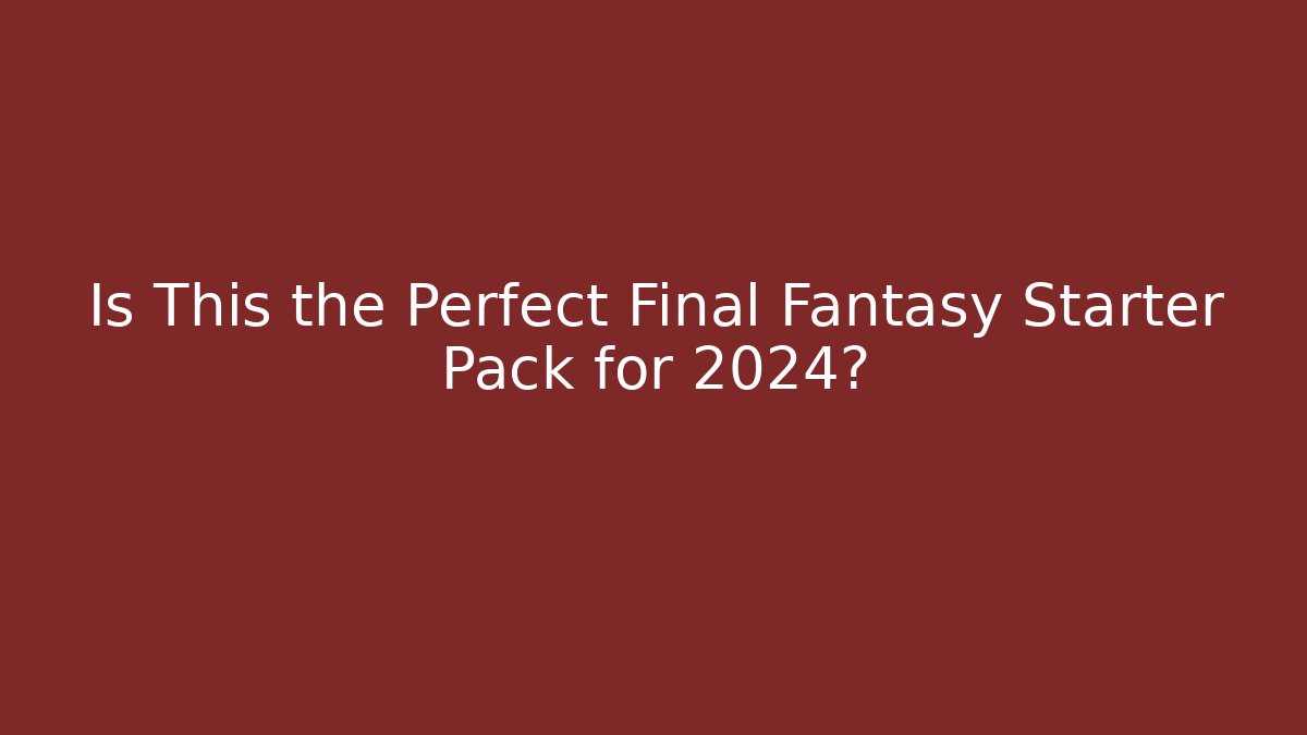 Is This the Perfect Final Fantasy Starter Pack for 2024? - Celivion