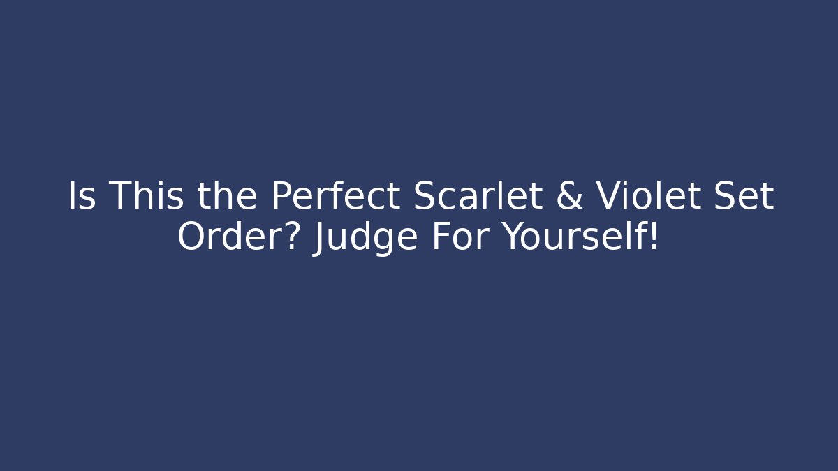 Is This the Perfect Scarlet & Violet Set Order? Judge For Yourself! - Celivion