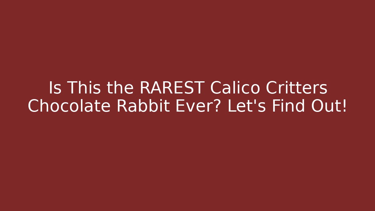 Is This the RAREST Calico Critters Chocolate Rabbit Ever? Let's Find Out!
