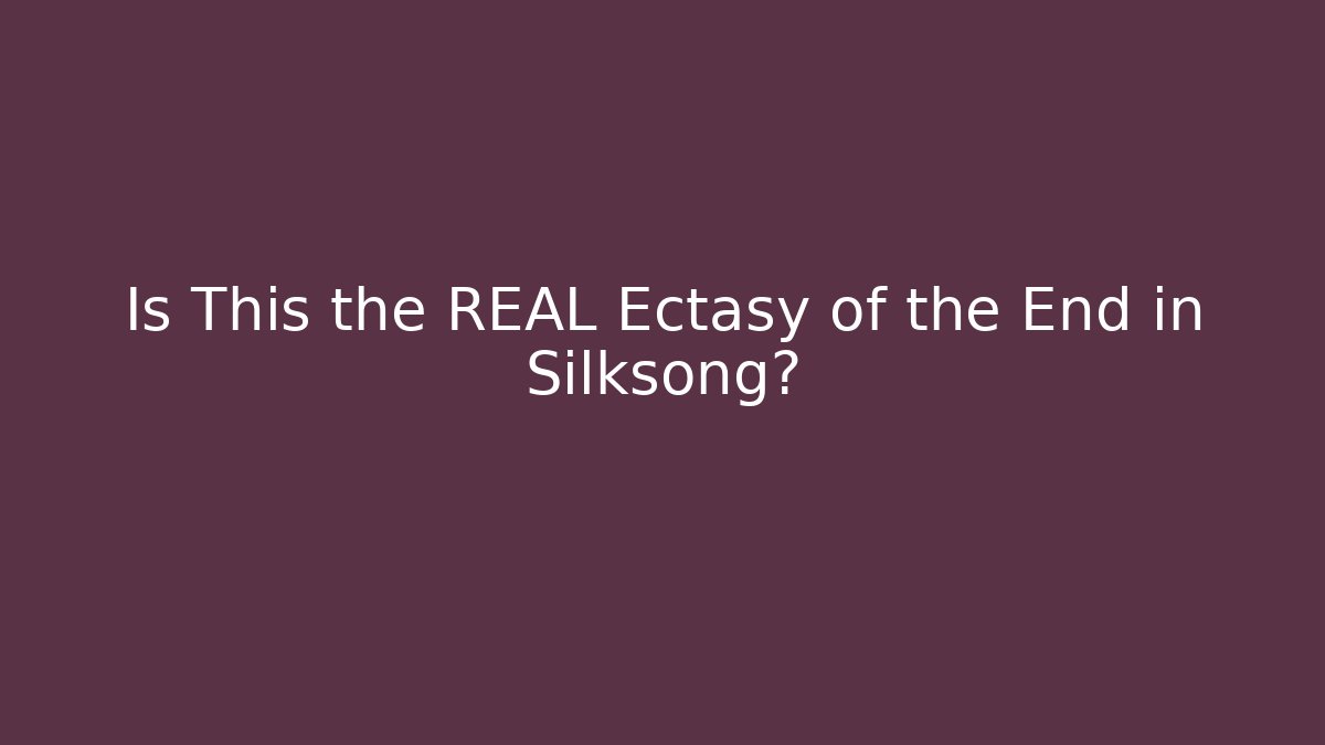 Is This the REAL Ectasy of the End in Silksong?