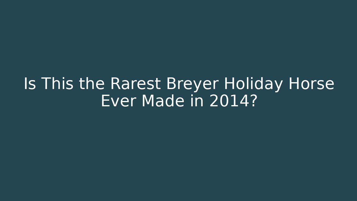 Is This the Rarest Breyer Holiday Horse Ever Made in 2014?