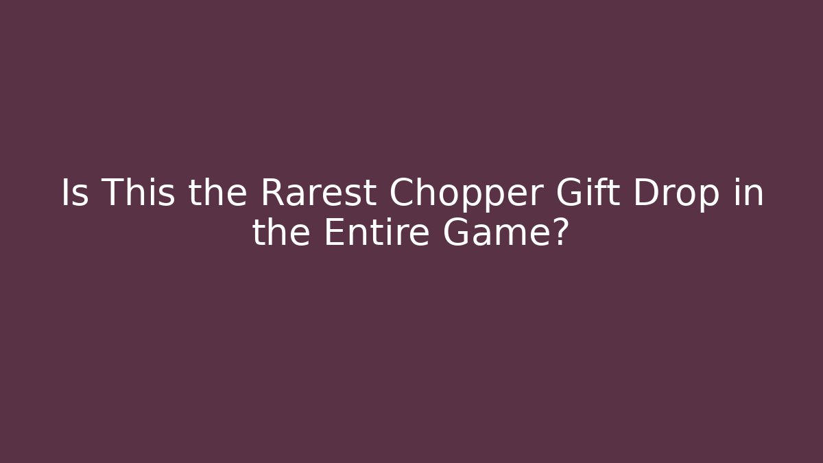 Is This the Rarest Chopper Gift Drop in the Entire Game?