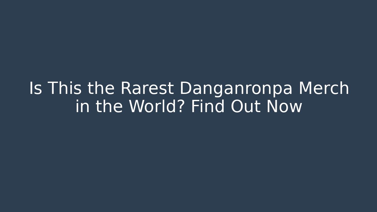 Is This the Rarest Danganronpa Merch in the World? Find Out Now