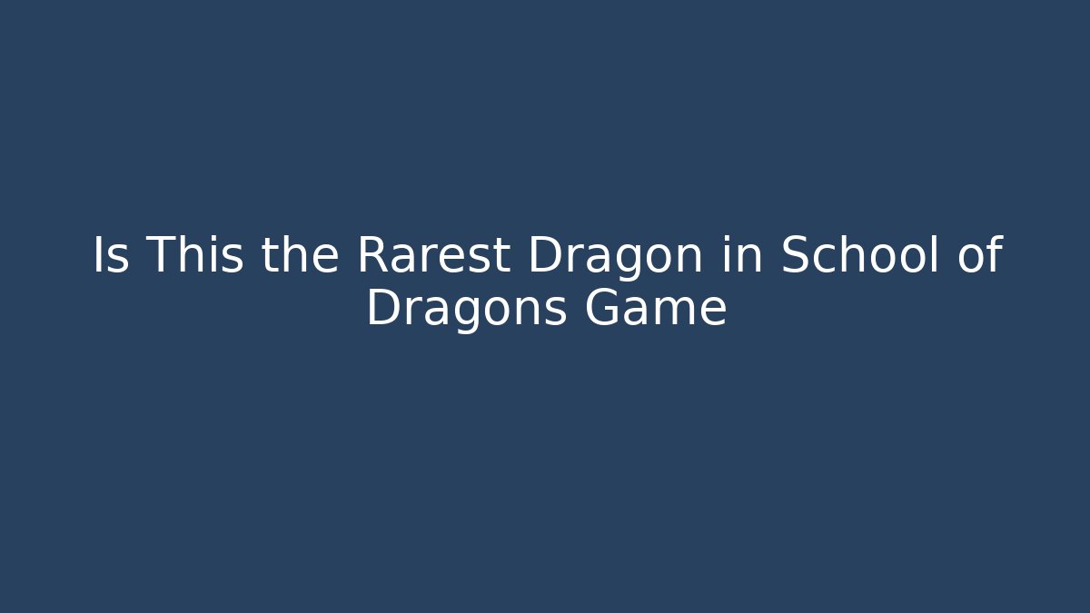 Is This the Rarest Dragon in School of Dragons Game