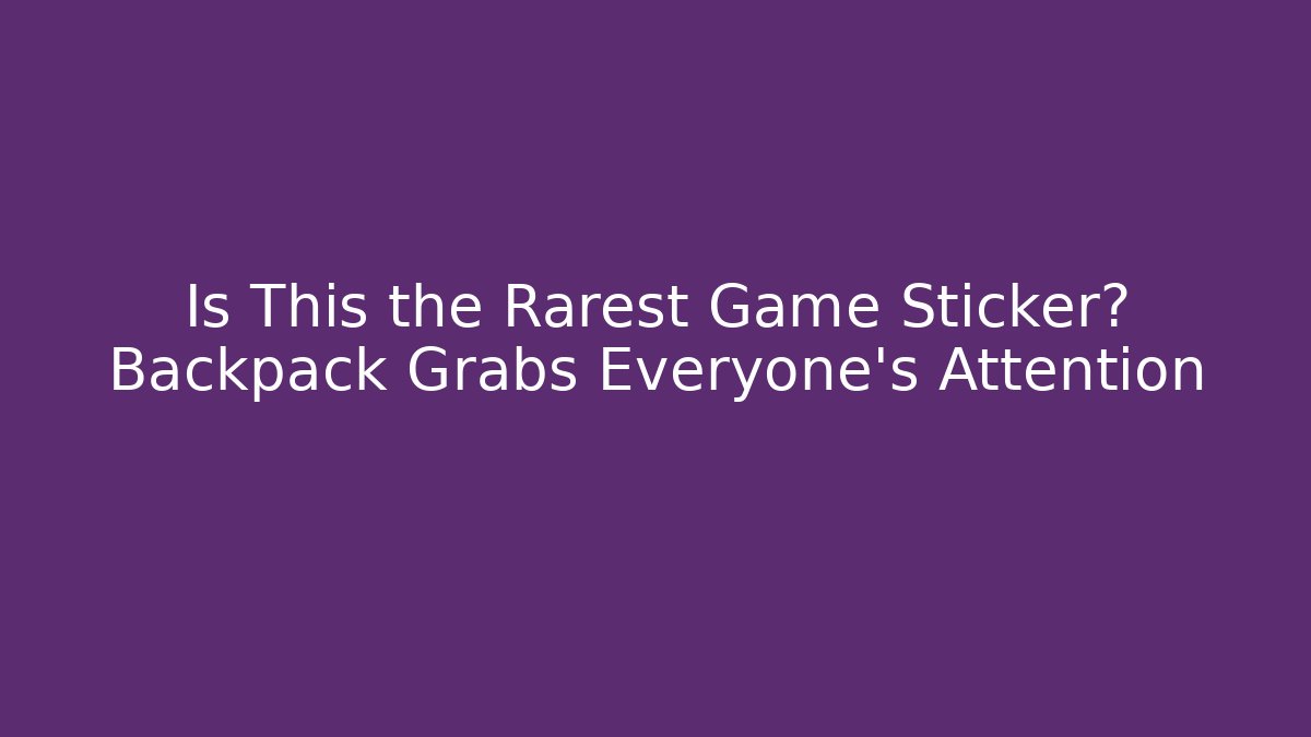 Is This the Rarest Game Sticker? Backpack Grabs Everyone's Attention