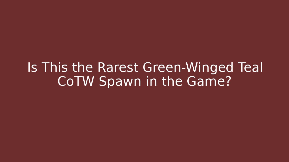 Is This the Rarest Green-Winged Teal CoTW Spawn in the Game?