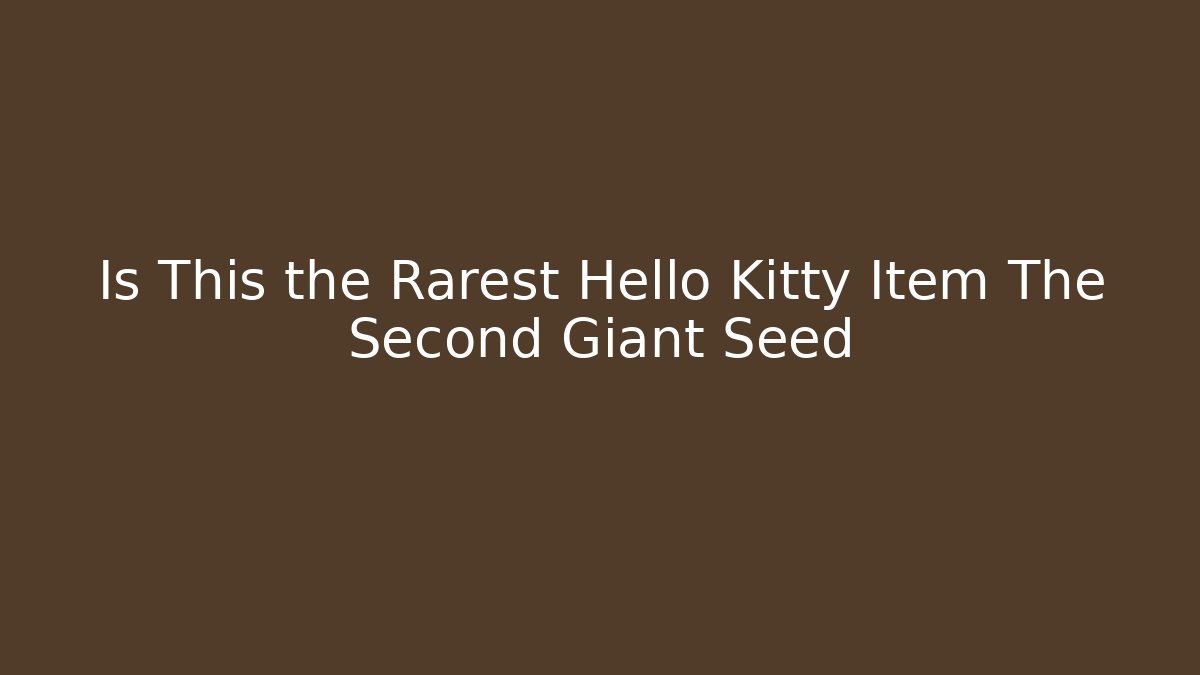 Is This the Rarest Hello Kitty Item The Second Giant Seed