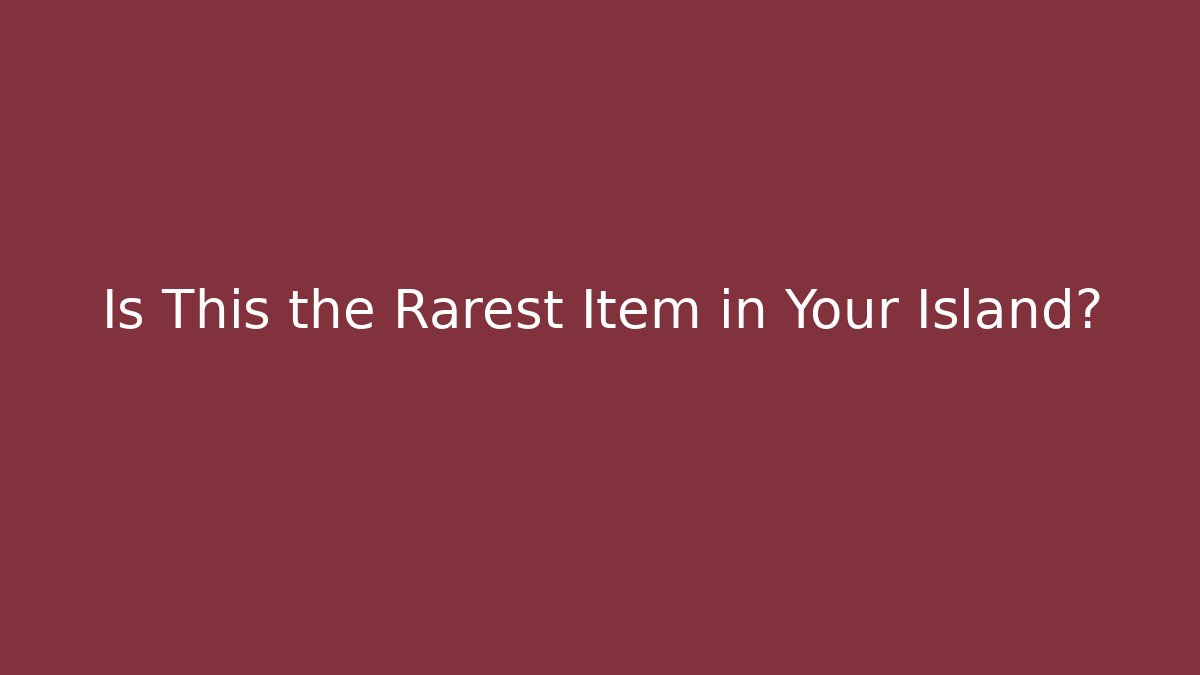 Is This the Rarest Item in Your Island?