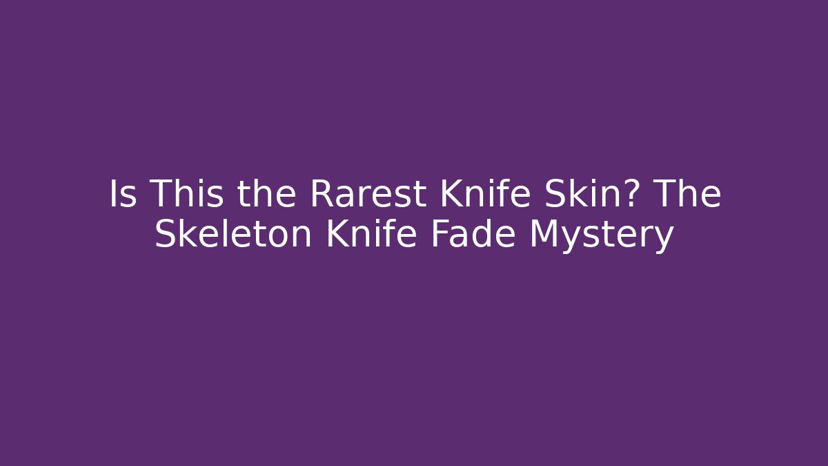 Is This the Rarest Knife Skin? The Skeleton Knife Fade Mystery