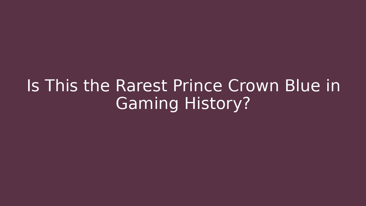 Is This the Rarest Prince Crown Blue in Gaming History?